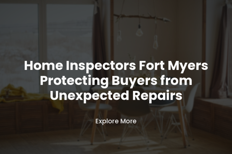 Home Inspectors Fort Myers Protecting Buyers from Unexpected Repairs